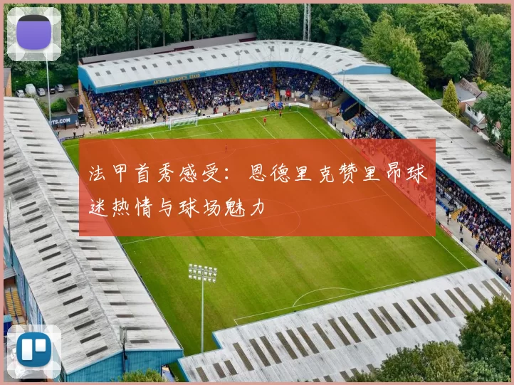 法甲首秀感受：恩德里克赞里昂球迷热情与球场魅力